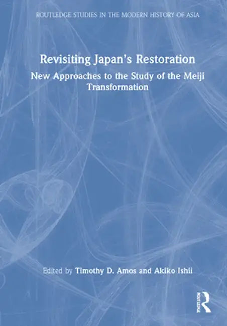 Revisiting Japan's Restoration: New Approaches to the Study of the Meiji Transformation by Timothy Amos