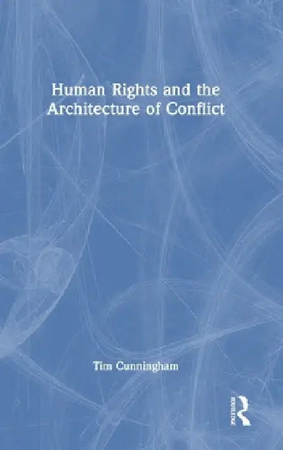 Human Rights and the Architecture of Conflict by Tim Cunningham