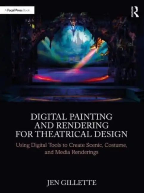 Digital Painting and Rendering for Theatrical Design: Using Digital Tools to Create Scenic, Costume, and Media Renderings by Jen Gillette