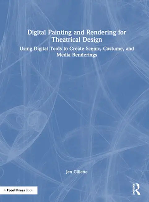 Digital Painting and Rendering for Theatrical Design: Using Digital Tools to Create Scenic, Costume, and Media Renderings by Jen Gillette