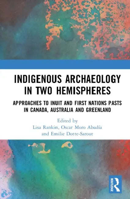Indigenous Archaeology in Two Hemispheres: Approaches to Inuit and First Nations Pasts in Canada, Australia and Greenland by Rankin Lisa