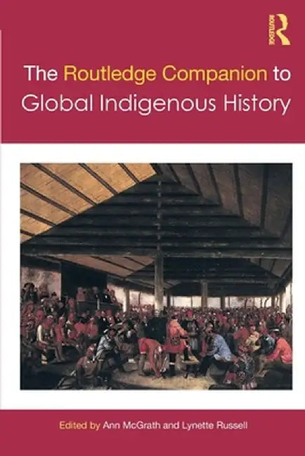 The Routledge Companion to Global Indigenous History by Ann McGrath