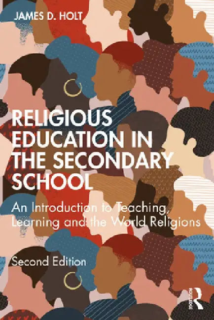 Religious Education in the Secondary School: An Introduction to Teaching, Learning and the World Religions by James Holt