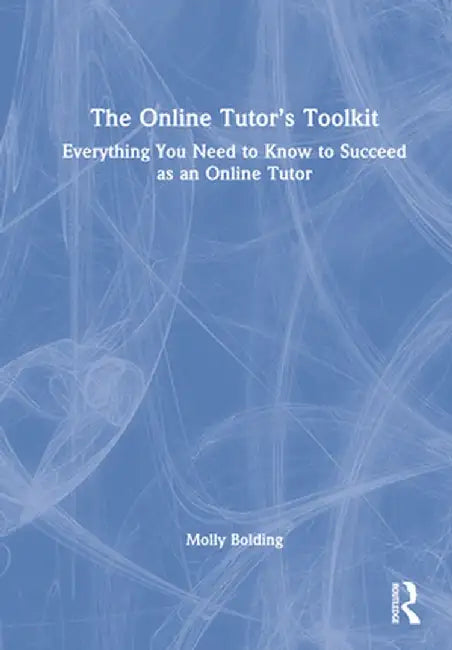 The Online Tutor's Toolkit: Everything You Need to Know to Succeed as an Online Tutor by Molly Bolding