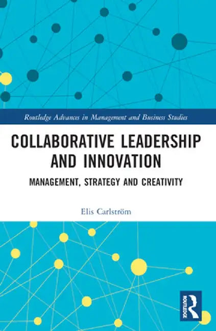 Collaborative Leadership and Innovation: Management, Strategy and Creativity by Elis Carlström