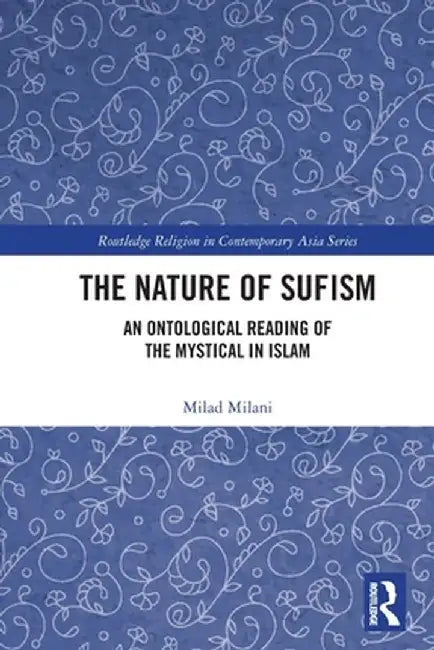The Nature of Sufism: An Ontological Reading of the Mystical in Islam by Milad Milani