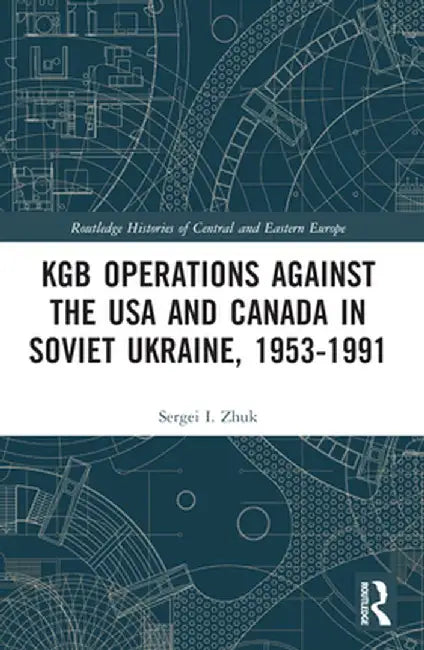 KGB Operations against the USA and Canada in Soviet Ukraine, 1953-1991 by Sergei I. Zhuk