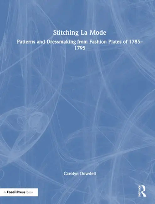 Stitching La Mode: Patterns and Dressmaking from Fashion Plates of 1785-1795 by Carolyn Dowdell
