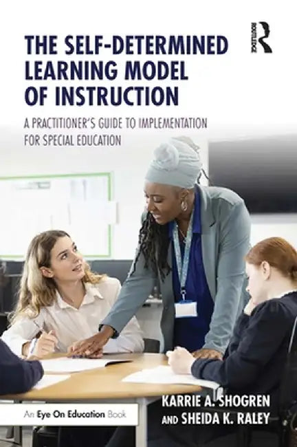 The Self-Determined Learning Model of Instruction: A Practitioner's Guide to Implementation for Special Education by Karrie A. Shogren
