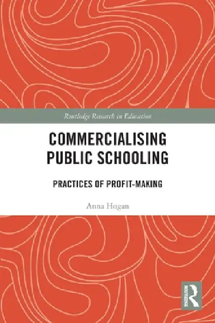Commercialising Public Schooling: Practices of Profit-Making by Anna Hogan