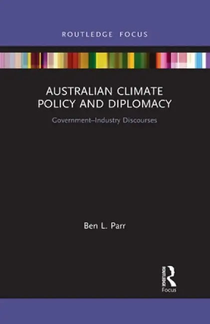 Australian Climate Policy and Diplomacy: Government-Industry Discourses by Ben L. Parr