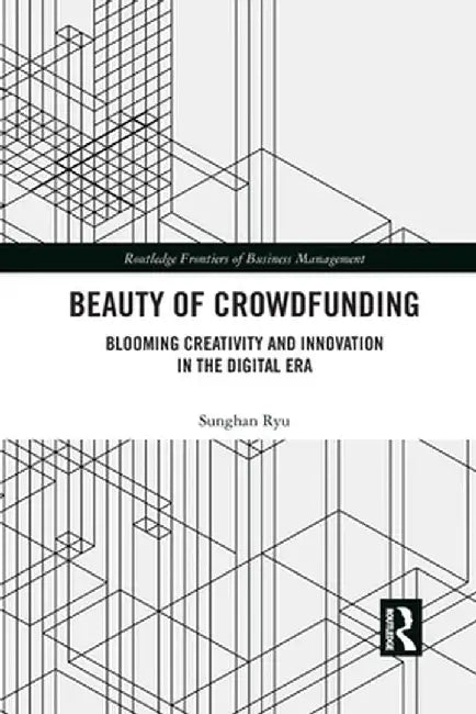 Beauty of Crowdfunding: Blooming Creativity and Innovation in the Digital Era by Sunghan Ryu