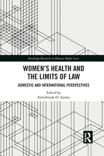 Women's Health and the Limits of Law: Domestic and International Perspectives by Irehobhude O. Iyioha