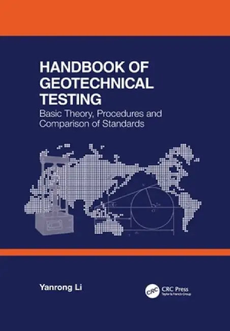 Handbook of Geotechnical Testing: Basic Theory, Procedures and Comparison of Standards by Yanrong Li