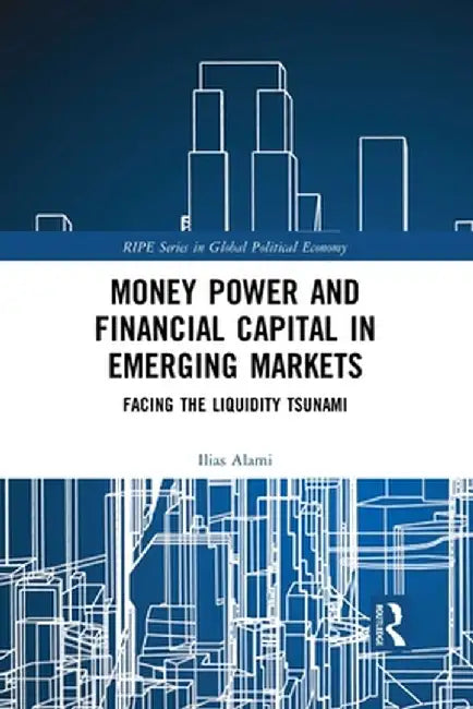 Money Power and Financial Capital in Emerging Markets: Facing the Liquidity Tsunami by Ilias Alami