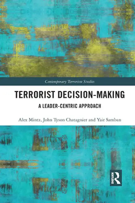 Terrorist Decision-Making: A Leader-Centric Approach by Alex Mintz