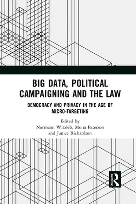Big Data, Political Campaigning and the Law: Democracy and Privacy in the Age of Micro-Targeting by Normann Witzleb