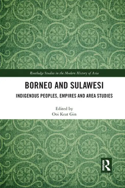 Borneo and Sulawesi: Indigenous Peoples, Empires and Area Studies by Ooi Keat Gin