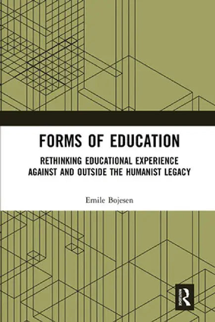 Forms of Education: Rethinking Educational Experience Against and Outside the Humanist Legacy by Emile Bojesen
