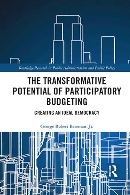 The Transformative Potential of Participatory Budgeting: Creating an Ideal Democracy by George Rober Bateman Jr.
