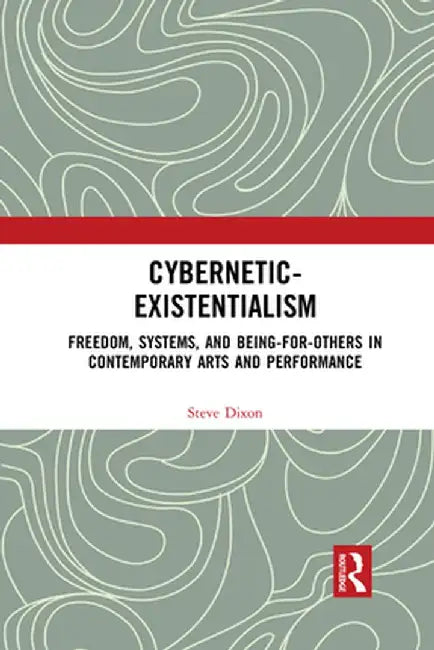 Cybernetic-Existentialism: Freedom, Systems, and Being-for-Others in Contemporary Arts and Performance by Steve Dixon