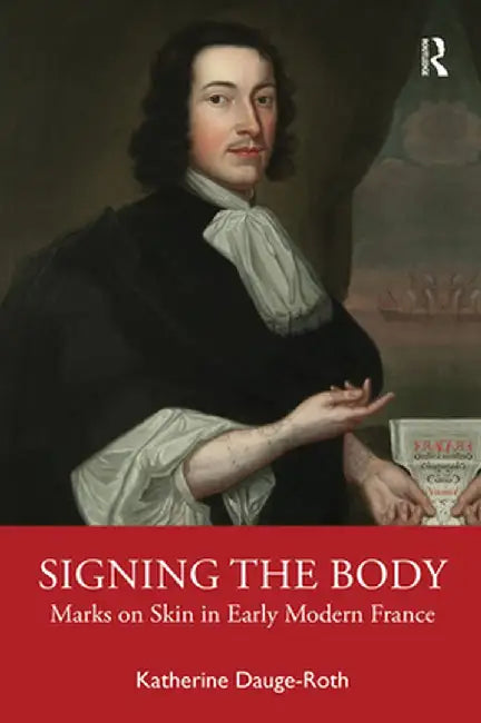Signing the Body: Marks on Skin in Early Modern France by Katherine Dauge-Roth