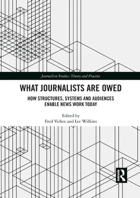 What Journalists Are Owed: How Structures, Systems and Audiences Enable News Work Today by Fred Vultee