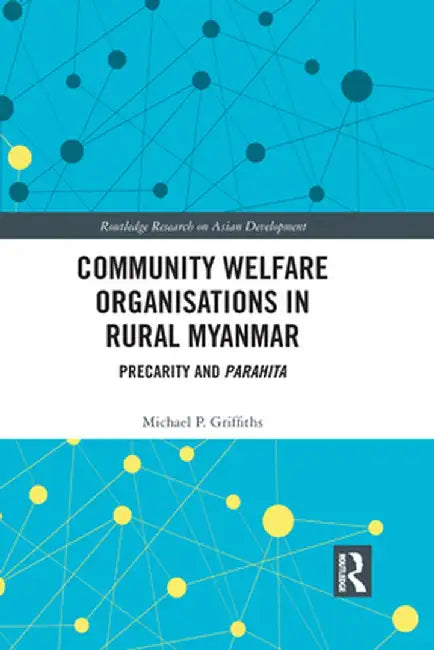 Community Welfare Organisations in Rural Myanmar: Precarity and Parahita by Michael P Griffiths