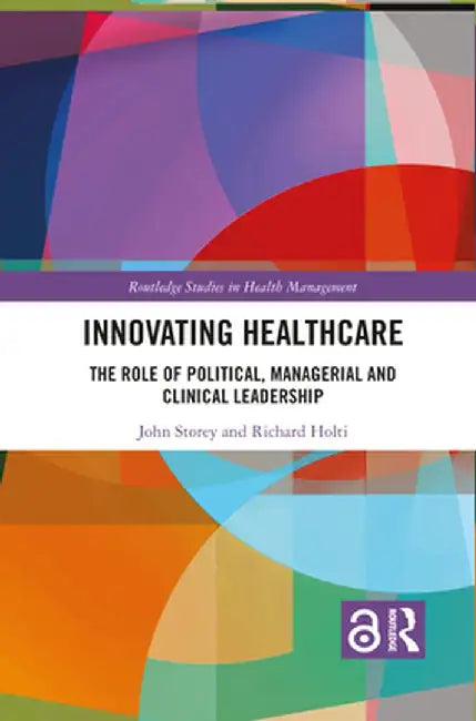 Innovating Healthcare: The Role of Political, Managerial and Clinical Leadership by John Storey