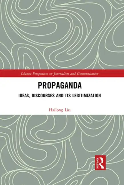 Propaganda: Ideas, Discourses and its Legitimization by Hailong Liu