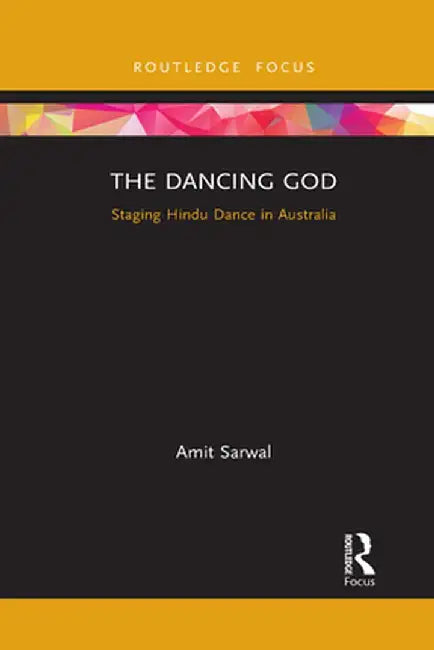 The Dancing God: Staging Hindu Dance in Australia by Amit Sarwal