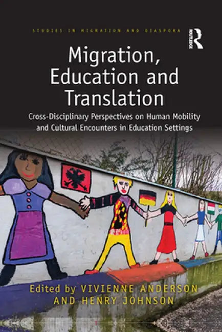 Migration, Education and Translation: Cross-Disciplinary Perspectives on Human Mobility and Cultural Encounters in Education Settings by Vivienne Anderson