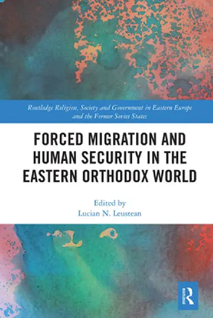 Forced Migration and Human Security in the Eastern Orthodox World by Lucian N. Leustean