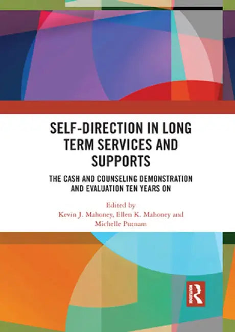 Self-Direction in Long Term Services and Supports: The Cash and Counseling Demonstration and Evaluation Ten Years On by Kevin J. Mahoney