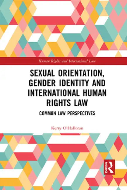 Sexual Orientation, Gender Identity and International Human Rights Law: Common Law Perspectives by Kerry O'Halloran
