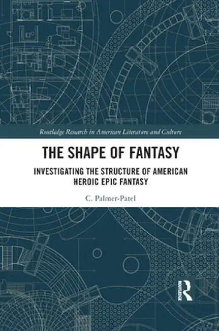 The Shape of Fantasy: Investigating the Structure of American Heroic Epic Fantasy by Charul Palmer-Patel