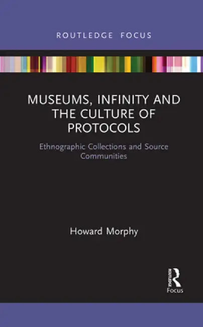Museums, Infinity and the Culture of Protocols: Ethnographic Collections and Source Communities by Howard Morphy