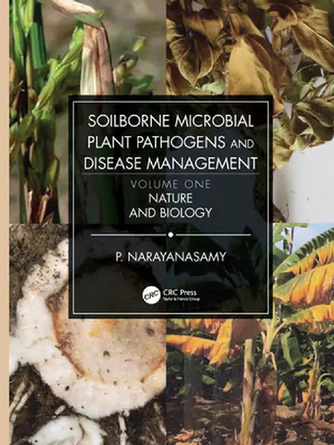 Soilborne Microbial Plant Pathogens and Disease Management, Volume One: Nature and Biology by P. Narayanasamy