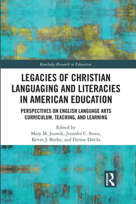 Legacies of Christian Languaging and Literacies in American Education: Perspectives on English Language Arts Curriculum, Teaching, and Learning by Mary M. Juzwik
