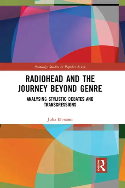 Radiohead and the Journey Beyond Genre: Analysing Stylistic Debates and Transgressions by Julia Ehmann