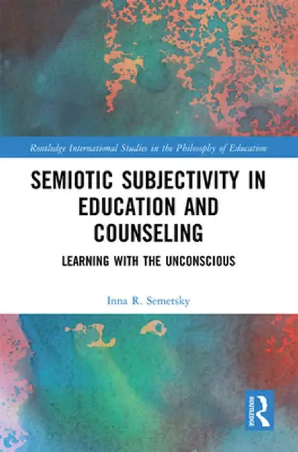 Semiotic Subjectivity in Education and Counseling: Learning with the Unconscious by Inna R. Semetsky