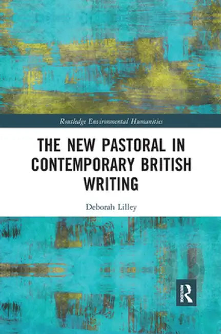 The New Pastoral in Contemporary British Writing by Deborah Lilley