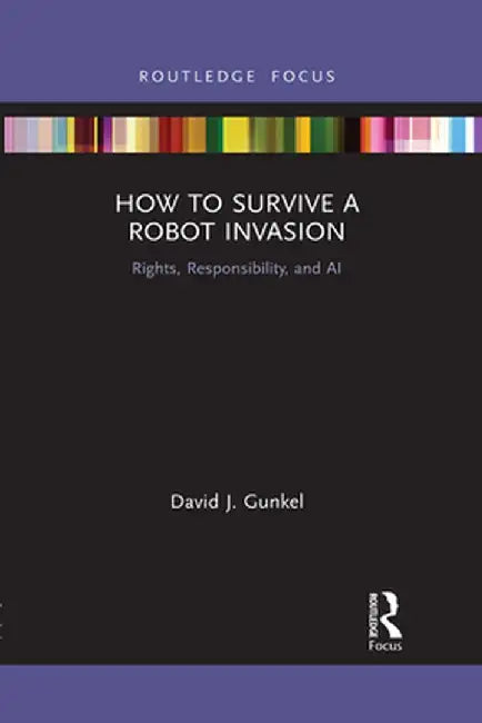 How to Survive a Robot Invasion: Rights, Responsibility, and AI by David J Gunkel