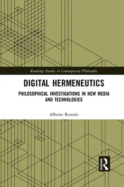 Digital Hermeneutics: Philosophical Investigations in New Media and Technologies by Alberto Romele