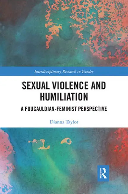 Sexual Violence and Humiliation: A Foucauldian-Feminist Perspective by Dianna Taylor