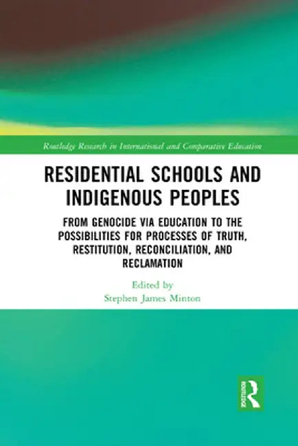 Residential Schools and Indigenous Peoples: From Genocide via Education to the Possibilities for Processes of Truth, Restitution, Reconciliation, and by Stephen Minton