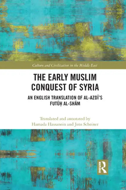 The Early Muslim Conquest of Syria: An English Translation of Al-Azdī's Futūḥ Al-Shām by Hamada Hassanein