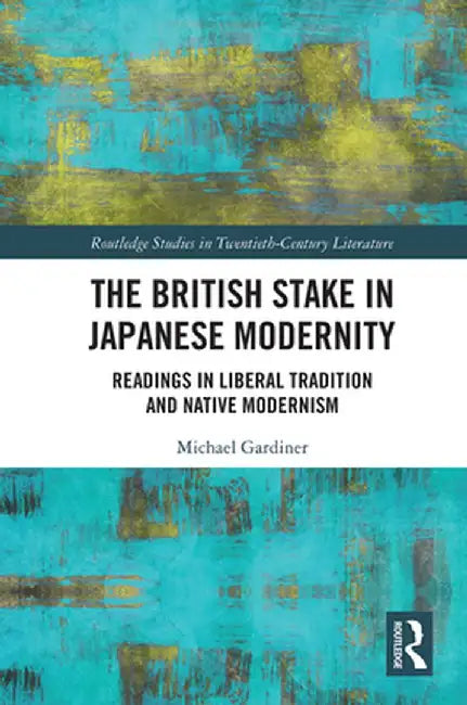 The British Stake In Japanese Modernity: Readings in Liberal Tradition and Native Modernism by Michael Gardiner