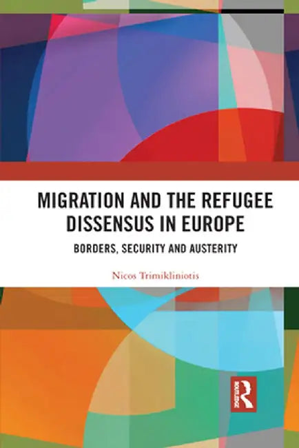 Migration and the Refugee Dissensus in Europe: Borders, Security and Austerity by Nicos Trimikliniotis
