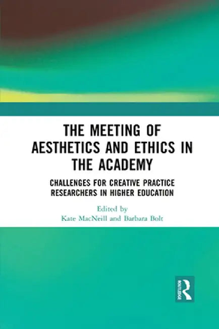 The Meeting of Aesthetics and Ethics in the Academy: Challenges for Creative Practice Researchers in Higher Education by Kate MacNeill